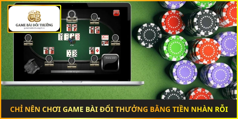 Chỉ nên chơi game bài đổi thưởng bằng tiền nhàn rỗi