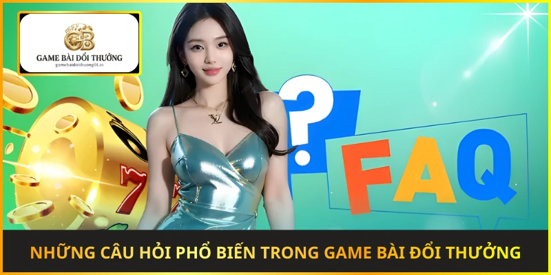 Giải đáp những câu hỏi phổ biến khi tham gia game bài đổi thưởng trực tuyến
