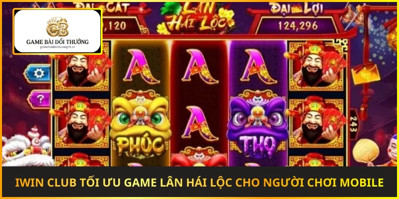 Iwin Club tối ưu game Lân Hái Lộc cho người chơi mobile
