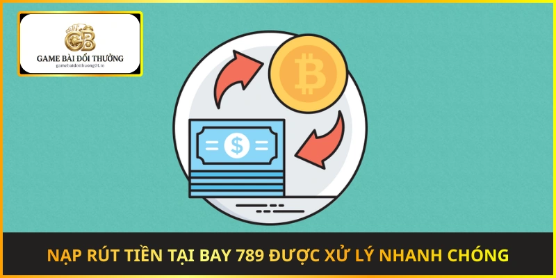 Nạp rút tiền tại Bay 789 được xử lý nhanh chóng và minh bạch
