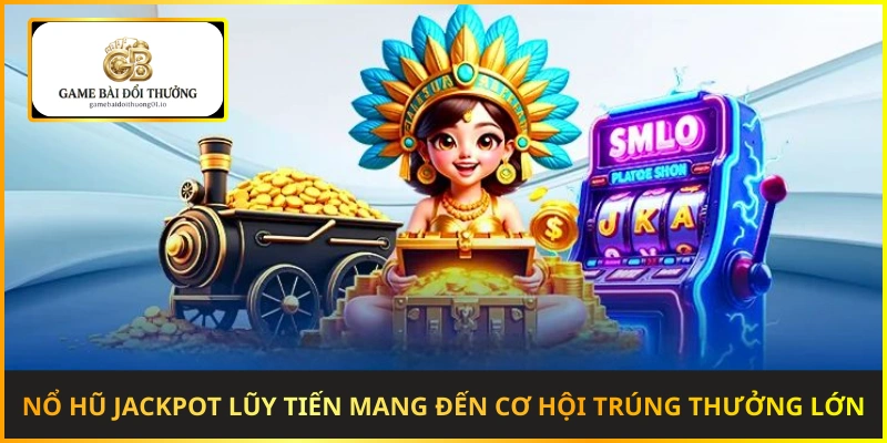 Nổ hũ Jackpot lũy tiến mang đến cơ hội trúng thưởng hàng trăm triệu đồng
