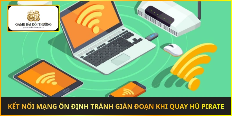 Kết nối mạng ổn định giúp tránh gián đoạn khi quay hũ Pirate